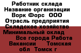 Работник склада › Название организации ­ Ворк Форс, ООО › Отрасль предприятия ­ Складское хозяйство › Минимальный оклад ­ 60 000 - Все города Работа » Вакансии   . Томская обл.,Томск г.